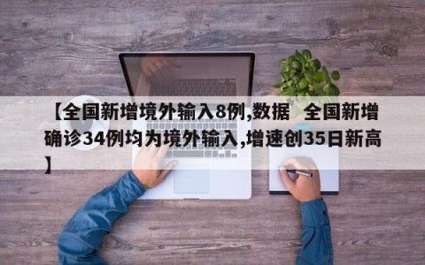 【全国新增境外输入8例,数据  全国新增确诊34例均为境外输入,增速创35日新高】