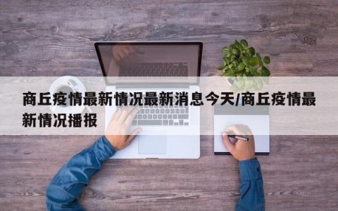 商丘疫情最新情况最新消息今天/商丘疫情最新情况播报