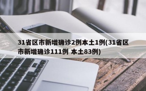 31省区市新增确诊2例本土1例(31省区市新增确诊111例 本土83例)