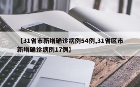 【31省市新增确诊病例54例,31省区市新增确诊病例17例】