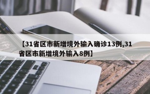 【31省区市新增境外输入确诊13例,31省区市新增境外输入8例】