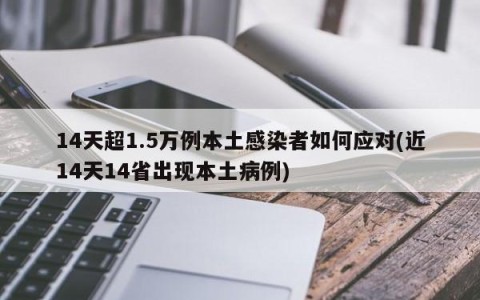 14天超1.5万例本土感染者如何应对(近14天14省出现本土病例)