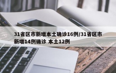 31省区市新增本土确诊16例/31省区市新增14例确诊 本土12例