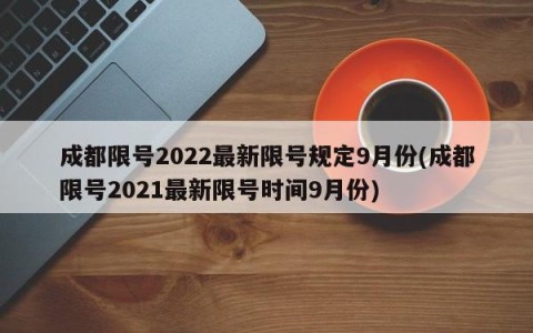 成都限号2022最新限号规定9月份(成都限号2021最新限号时间9月份)