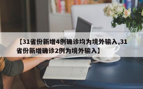 【31省份新增4例确诊均为境外输入,31省份新增确诊2例为境外输入】