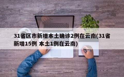 31省区市新增本土确诊2例在云南(31省新增15例 本土1例在云南)