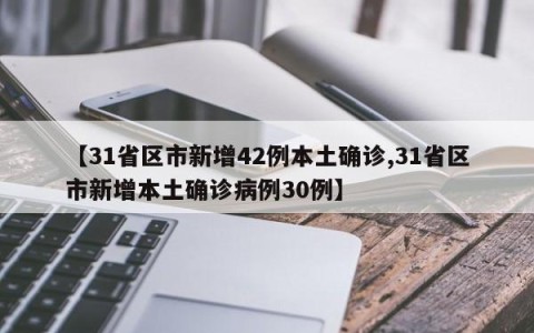 【31省区市新增42例本土确诊,31省区市新增本土确诊病例30例】