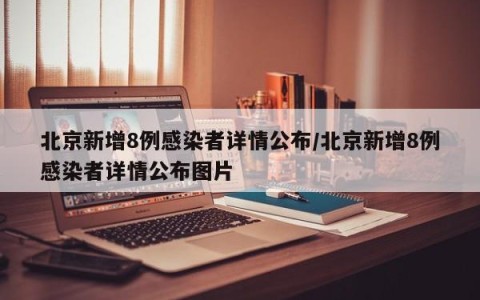 北京新增8例感染者详情公布/北京新增8例感染者详情公布图片