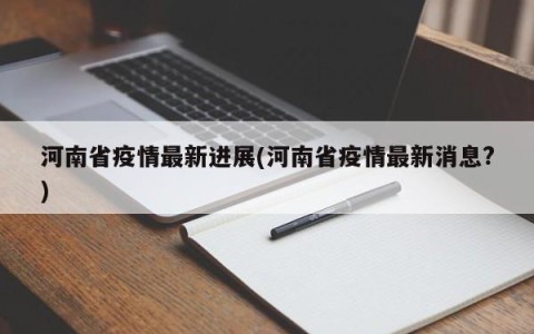 河南省疫情最新进展(河南省疫情最新消息?)