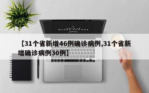 【31个省新增46例确诊病例,31个省新增确诊病例30例】