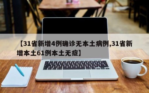 【31省新增4例确诊无本土病例,31省新增本土61例本土无症】