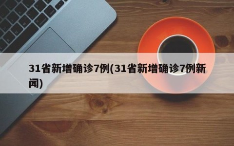 31省新增确诊7例(31省新增确诊7例新闻)