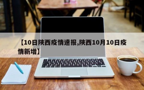 【10日陕西疫情速报,陕西10月10日疫情新增】