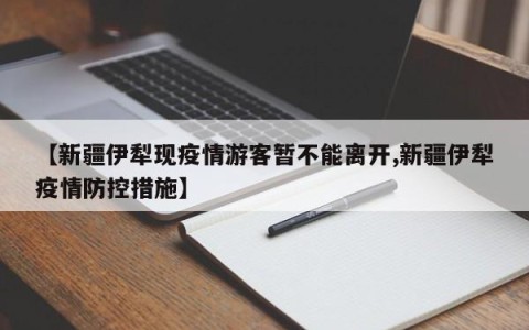 【新疆伊犁现疫情游客暂不能离开,新疆伊犁疫情防控措施】