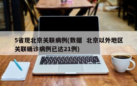 5省现北京关联病例(数据  北京以外地区关联确诊病例已达21例)