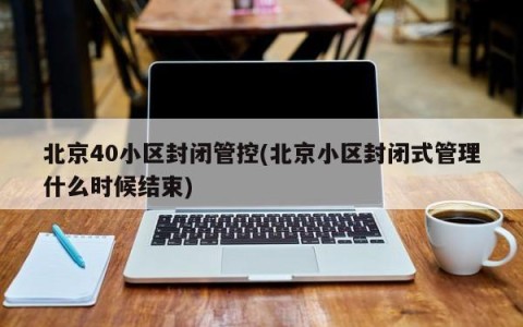 北京40小区封闭管控(北京小区封闭式管理什么时候结束)
