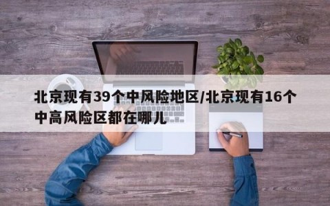 北京现有39个中风险地区/北京现有16个中高风险区都在哪儿