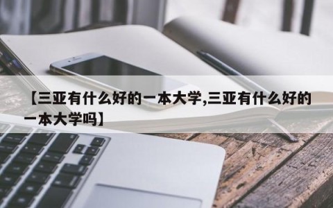 【三亚有什么好的一本大学,三亚有什么好的一本大学吗】