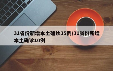 31省份新增本土确诊35例/31省份新增本土确诊10例