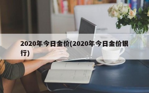2020年今日金价(2020年今日金价银行)