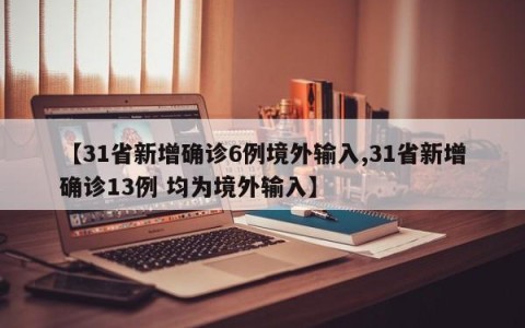 【31省新增确诊6例境外输入,31省新增确诊13例 均为境外输入】